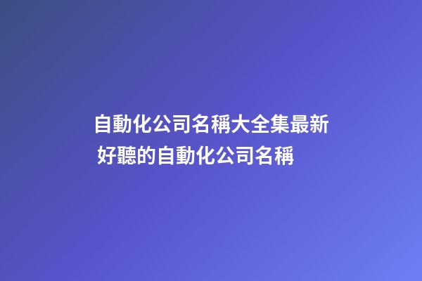 自動化公司名稱大全集最新 好聽的自動化公司名稱-第1張-公司起名-玄機派